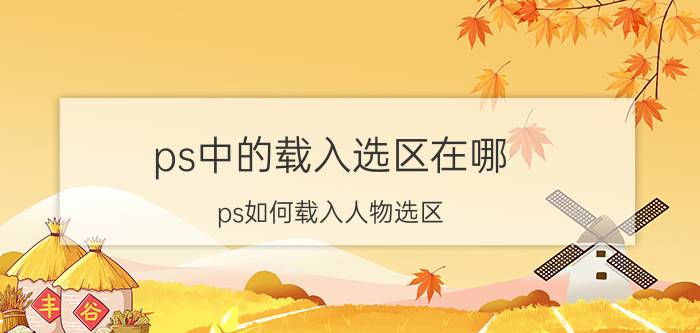 ps中的载入选区在哪 ps如何载入人物选区？